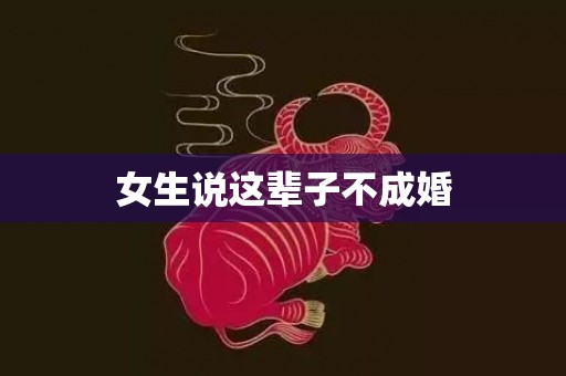 女生说这辈子不成婚