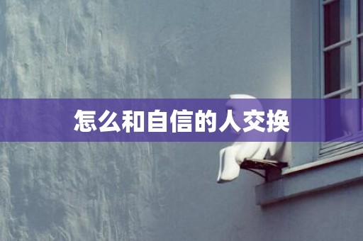 怎么和自信的人交换