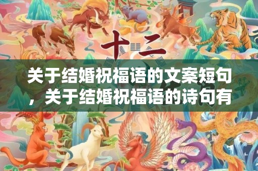 关于结婚祝福语的文案短句，关于结婚祝福语的诗句有哪些，结婚祝福语大全简短