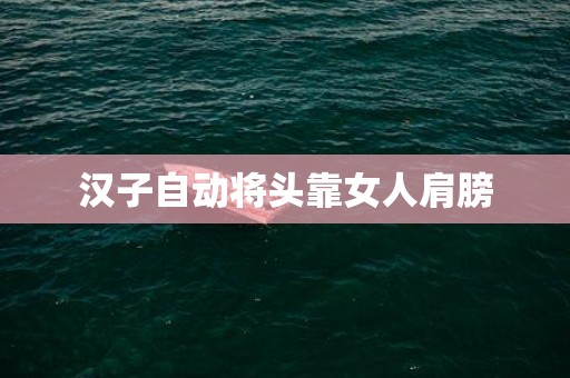 汉子自动将头靠女人肩膀