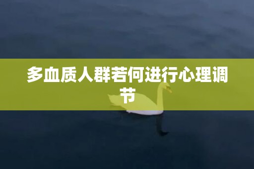 多血质人群若何进行心理调节