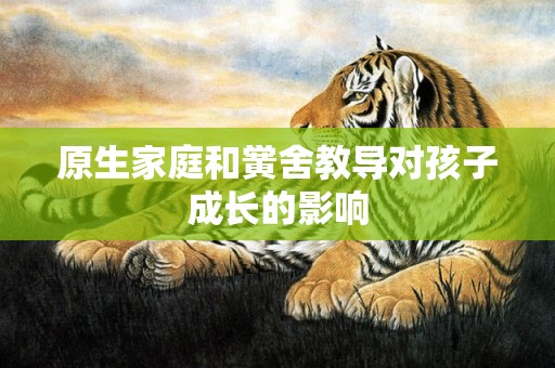 原生家庭和黉舍教导对孩子成长的影响