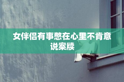 女伴侣有事憋在心里不肯意说案牍