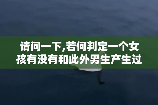 请问一下,若何判定一个女孩有没有和此外男生产生过关系?
