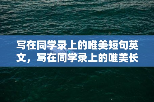 写在同学录上的唯美短句英文，写在同学录上的唯美长句文案 关于同学录的文案