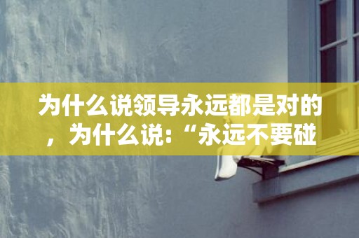 为什么说领导永远都是对的，为什么说:“永远不要碰一个离婚的女人”呢?
