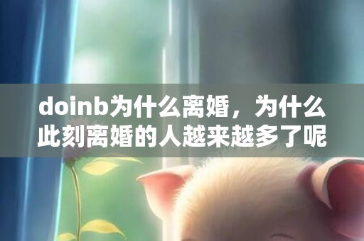 doinb为什么离婚，为什么此刻离婚的人越来越多了呢?