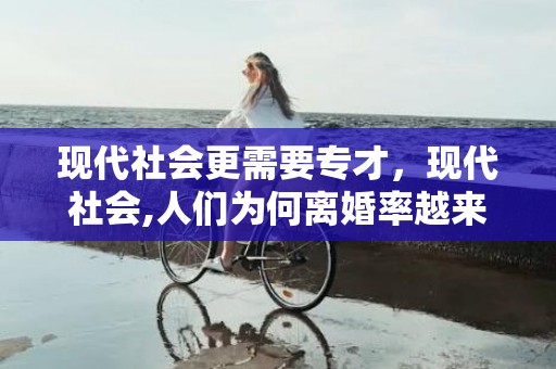 现代社会更需要专才，现代社会,人们为何离婚率越来越高?