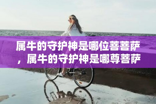属牛的守护神是哪位菩菩萨，属牛的守护神是哪尊菩萨