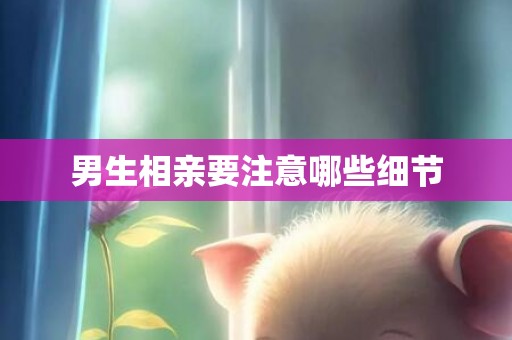 男生相亲要注意哪些细节
