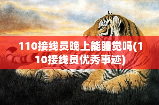 110接线员晚上能睡觉吗(110接线员优秀事迹)