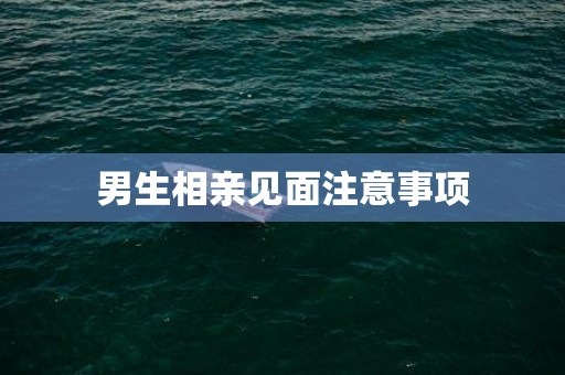 男生相亲见面注意事项