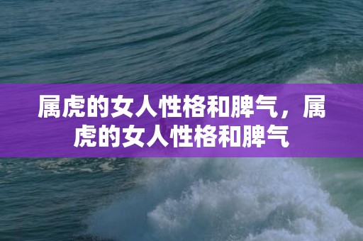 属虎的女人性格和脾气，属虎的女人性格和脾气