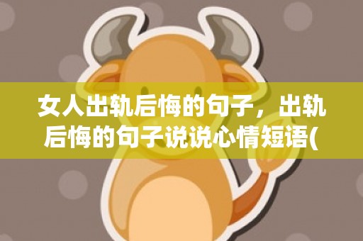 女人出轨后悔的句子，出轨后悔的句子说说心情短语(女生说说心情短语)