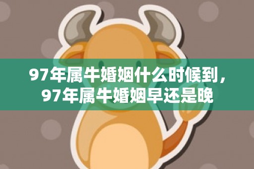 97年属牛婚姻什么时候到，97年属牛婚姻早还是晚