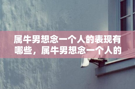 属牛男想念一个人的表现有哪些，属牛男想念一个人的表现