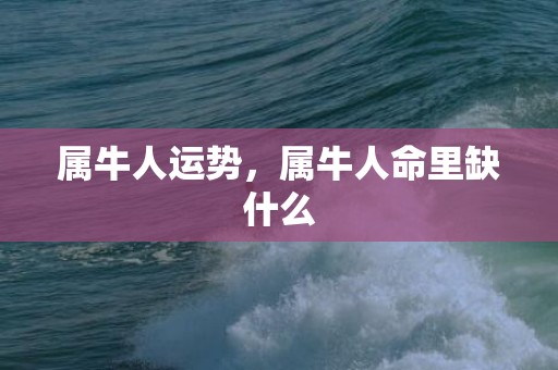 属牛人运势，属牛人命里缺什么