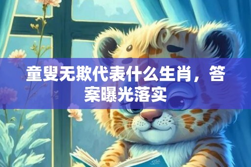 童叟无欺代表什么生肖，答案曝光落实