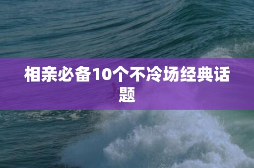相亲必备10个不冷场经典话题