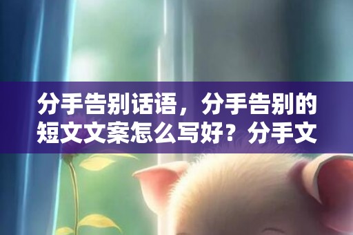 分手告别话语，分手告别的短文文案怎么写好？分手文案