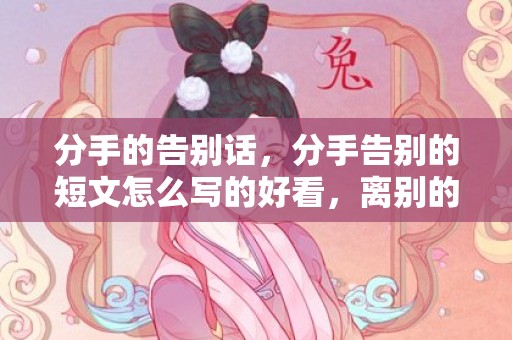 分手的告别话，分手告别的短文怎么写的好看，离别的短文