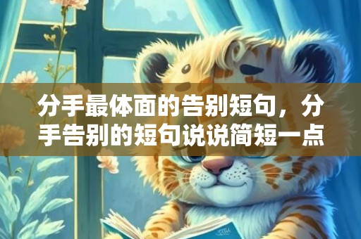 分手最体面的告别短句，分手告别的短句说说简短一点，感人的分手告别的话
