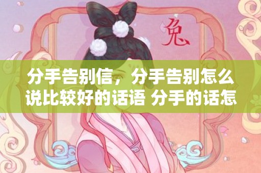 分手告别信，分手告别怎么说比较好的话语 分手的话怎么说感人