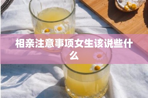 相亲注意事项女生该说些什么
