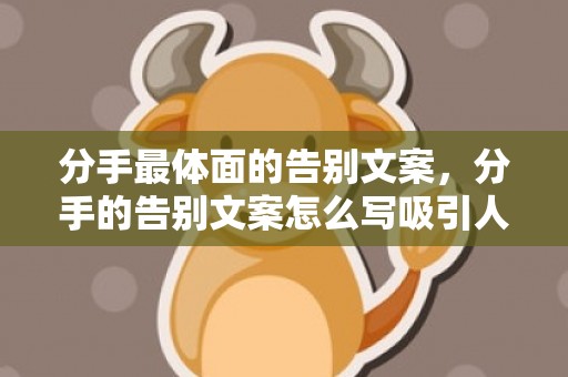 分手最体面的告别文案，分手的告别文案怎么写吸引人，分手离别的文案