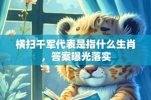 横扫千军代表是指什么生肖，答案曝光落实