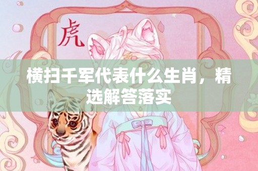 横扫千军代表什么生肖，精选解答落实