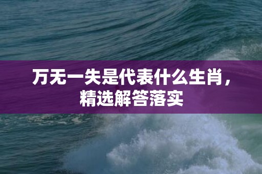 万无一失是代表什么生肖，精选解答落实