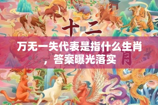 万无一失代表是指什么生肖，答案曝光落实