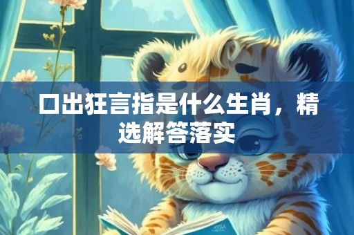 口出狂言指是什么生肖，精选解答落实
