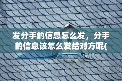 发分手的信息怎么发，分手的信息该怎么发给对方呢(怎样删除发给对方的微信信息)