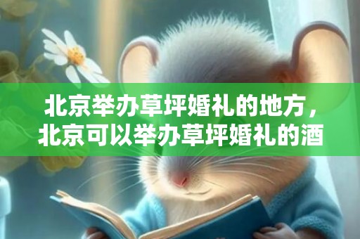 北京举办草坪婚礼的地方，北京可以举办草坪婚礼的酒店，北京10大草坪婚礼场地