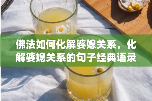佛法如何化解婆媳关系，化解婆媳关系的句子经典语录(婆媳相处的句子)
