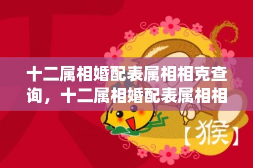 十二属相婚配表属相相克查询，十二属相婚配表属相相克查询(属相相克一览表)