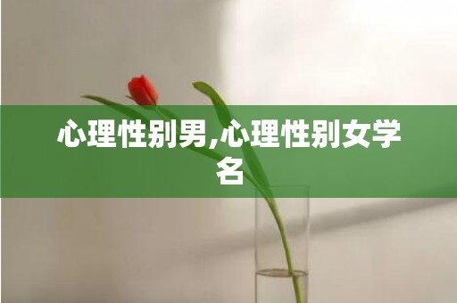 心理性别男,心理性别女学名