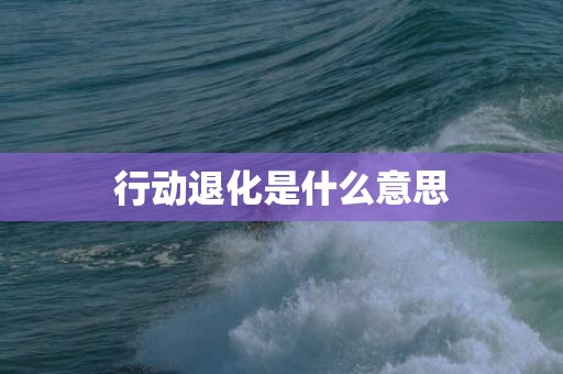 行动退化是什么意思