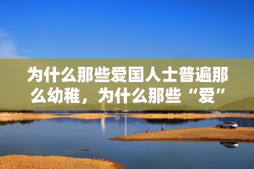 为什么那些爱国人士普遍那么幼稚，为什么那些“爱”你的汉子,会丧尽天良的损害你?