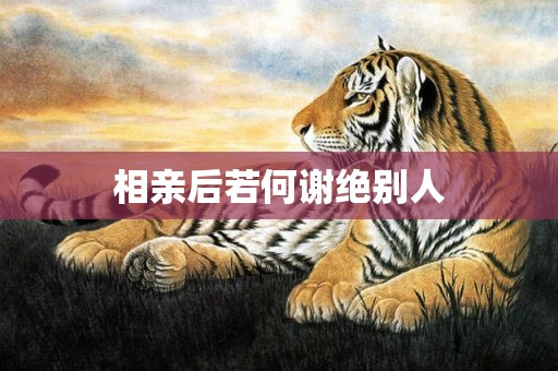 相亲后若何谢绝别人