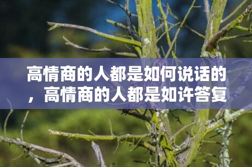 高情商的人都是如何说话的，高情商的人都是如许答复:我想你