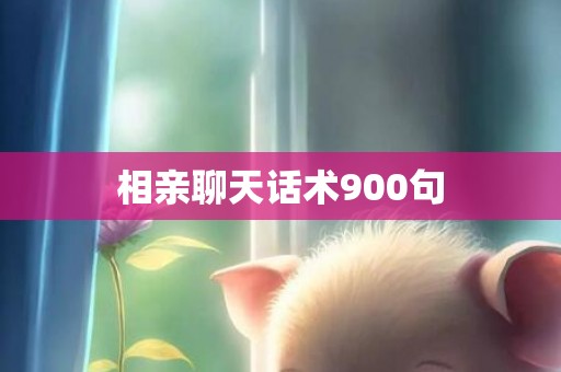 相亲聊天话术900句
