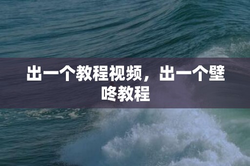出一个教程视频，出一个壁咚教程