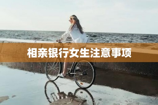 相亲银行女生注意事项