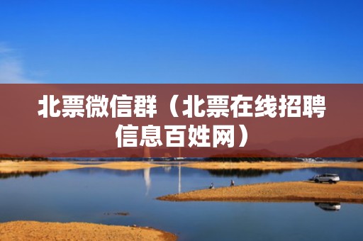 北票微信群（北票在线招聘信息百姓网）
