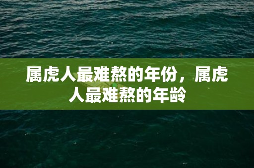属虎人最难熬的年份，属虎人最难熬的年龄
