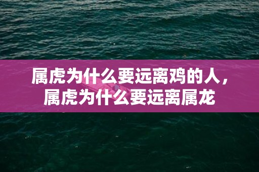 属虎为什么要远离鸡的人，属虎为什么要远离属龙