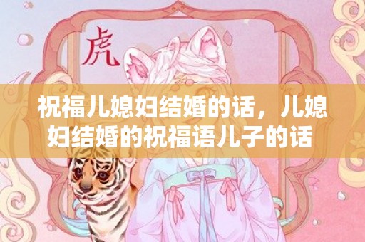 祝福儿媳妇结婚的话，儿媳妇结婚的祝福语儿子的话 给未来儿媳妇的祝福语